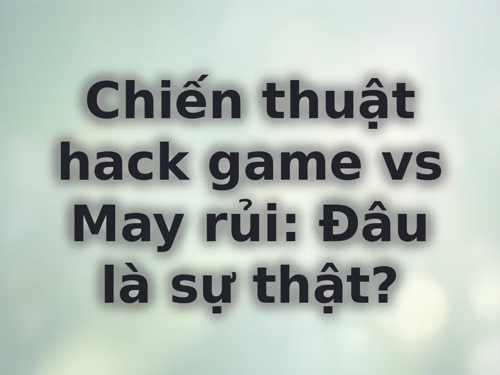Chiến thuật hack game vs May rủi
